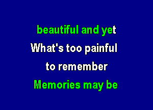 beautiful and yet
What's too painful
to remember

Memories may be