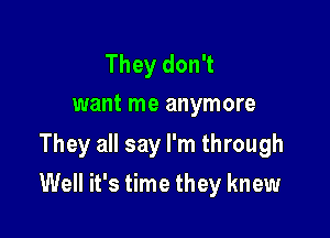 They don't
want me anymore
They all say I'm through

Well it's time they knew