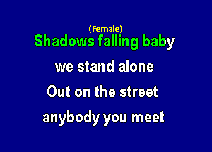 (female)

Shadows falling baby

we stand alone
Out on the street
anybody you meet