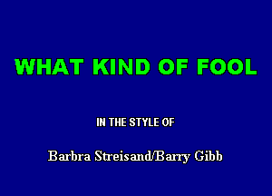 WHAT KIND OF FOOL

III THE SIYLE 0F

Barbra Streisandeany Gibb