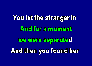 You let the stranger in

And for a moment
we were separated
And then you found her