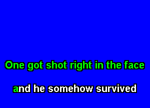 One got shot right in the face

and he somehow survived