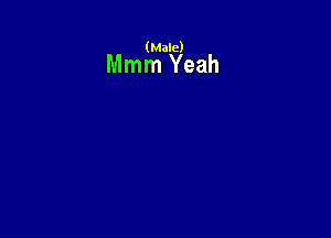 (Male)

Mmm Yeah