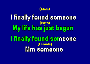 (Male)

lfinally found someone

(Both)

My life has just begun

lfinally found someone

(female)

Mm someone