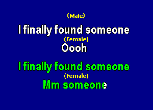 (Male)

lfinally found someone

(female)

Oooh

lfinally found someone

(female)

Mm someone