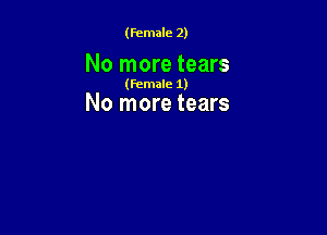(Female 2)

No more tears

(Female 1)

No more tears