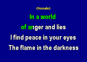 (female)

In a world
of anger and lies

lfind peace in your eyes

The flame in the darkness