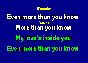 (female)

Even more than you know
(Male)

More than you know
My love's inside you

Even more than you know