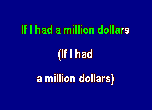 If I had a million dollars

(If I had

a million dollars)