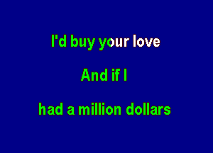 I'd buy your love

And ifl

had a million dollars