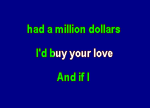 had a million dollars

I'd buy your love

And ifl