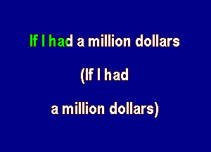 If I had a million dollars

(If I had

a million dollars)