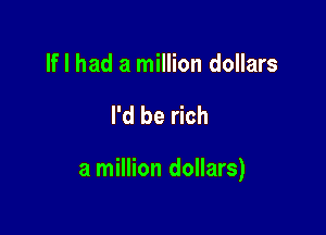 If I had a million dollars

I'd be rich

a million dollars)