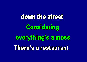 down the street

Considering

everything's a mess
There's a restaurant