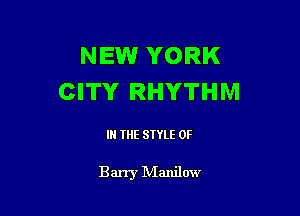 NEW YORK
CITY RHYTHM

IN THE STYLE 0F

Barry IVIanilow