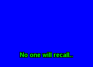 No one will recall..