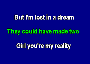 But I'm lost in a dream

They could have made two

Girl you're my reality