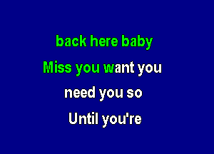 back here baby
Miss you want you

need you so
Until you're