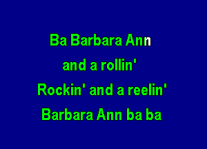Ba Barbara Ann
and a rollin'

Rockin' and a reelin'

Barbara Ann ba ba