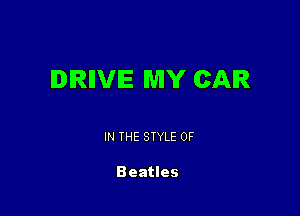 lDlRllVlE MY CAR

IN THE STYLE 0F

Beatles