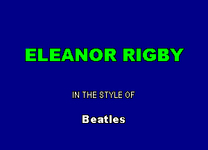 ELEANOR IRIIGBY

IN THE STYLE 0F

Beatles