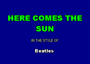 IHIIEIRIE COMES TIHIIE
SUN

IN THE STYLE 0F

Beatles