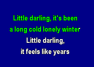 Little darling, it's been
a long cold lonely winter
Little darling,

it feels like years