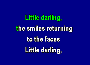 Little darling,
the smiles returning
to the faces

Little darling,