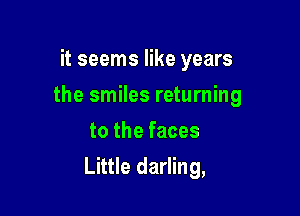 it seems like years
the smiles returning
to the faces

Little darling,