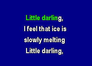Little darling,
I feel that ice is

slowly melting

Little darling,