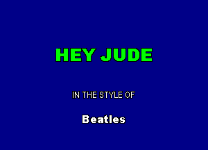 HEYJUIDIE

IN THE STYLE 0F

Beatles