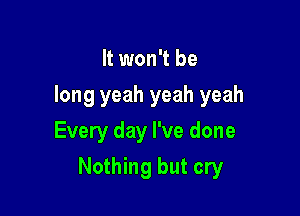 It won't be

long yeah yeah yeah
Every day I've done

Nothing but cry