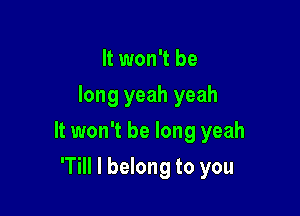 It won't be
long yeah yeah

It won't be long yeah

'Till I belong to you