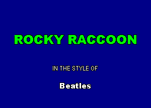 ROCKY RACCOON

IN THE STYLE 0F

Beatles