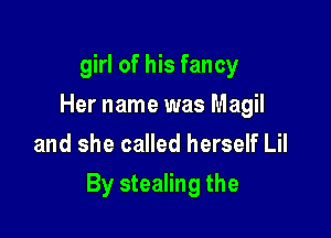 girl of his fancy
Her name was Magil
and she called herself Lil

By stealing the