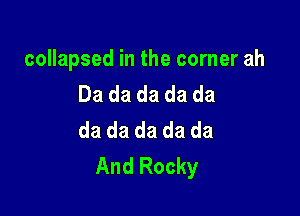 collapsed in the corner ah
Da da da da da

da da da da da
And Rocky