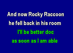 And now Rocky Raccoon

he fell back in his room
I'll be better doc
as soon as I am able