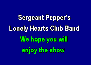 Sergeant Pepper's
Lonely Hearts Club Band

We hope you will

enjoy the show