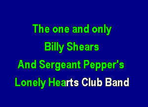 The one and only
Billy Shears

And Sergeant Pepper's
Lonely Hearts Club Band