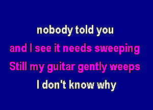 nobody told you

I don't know why