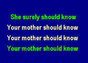 She surely should know

Your mother should know
Your mother should know
Your mother should know