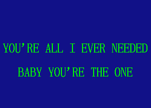 YOURE ALL I EVER NEEDED
BABY YOURE THE ONE