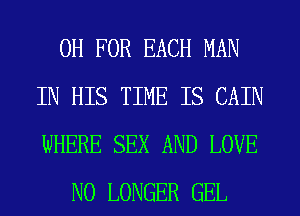 0H FOR EACH MAN
IN HIS TIME IS CAIN
WHERE SEX AND LOVE

NO LONGER GEL