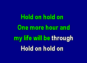 Hold on hold on
One more hour and

my life will be through
Hold on hold on