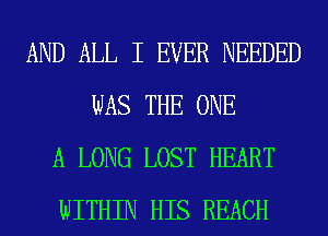 AND ALL I EVER NEEDED
WAS THE ONE
A LONG LOST HEART
WITHIN HIS REACH