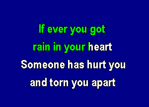 If ever you got
rain in your heart

Someone has hurt you

and tom you apart