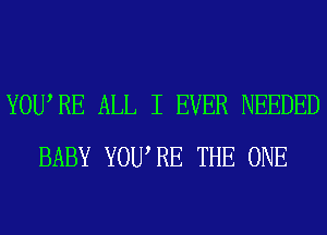 YOURE ALL I EVER NEEDED
BABY YOURE THE ONE