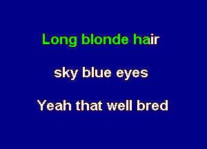 Long blonde hair

sky blue eyes

Yeah that well bred