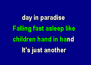 day in paradise

Falling fast asleep like

children hand in hand

It's just another
