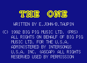 MQM

WRITTEN BY E.JOHNXB.TQUPIN

(C) 1992 BIG PIG MUSIC LTD. (PR8)
QLL RIGHTS ON BEHQLF OF BIG PIG
MUSIC LTD. FOR THE U.S.Q.
QDMINISTERED BY INTERSONGS
U.S.Q. INC. (QSCQP) QLL RIGHTS
RESERUED USED BY PERMISSION